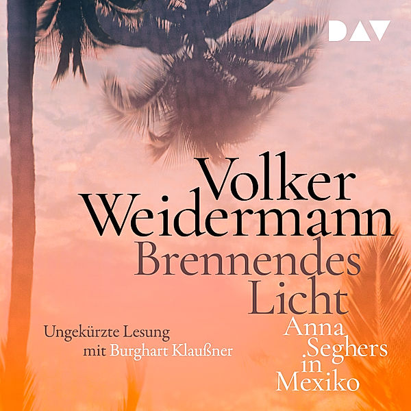 Brennendes Licht. Anna Seghers in Mexiko, Volker Weidermann