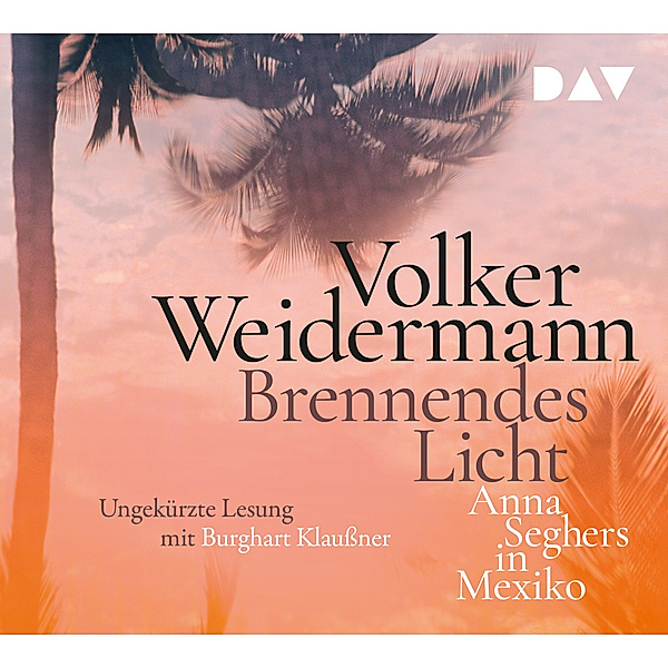 Brennendes Licht. Anna Seghers in Mexiko,4 Audio-CD, Volker Weidermann