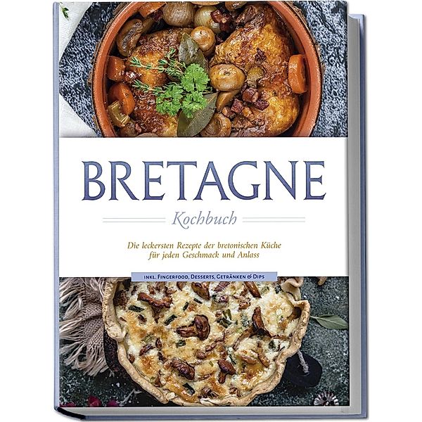 Bretagne Kochbuch: Die leckersten Rezepte der bretonischen Küche für jeden Geschmack und Anlass - inkl. Fingerfood, Desserts, Getränken & Dips, Jana Thomas