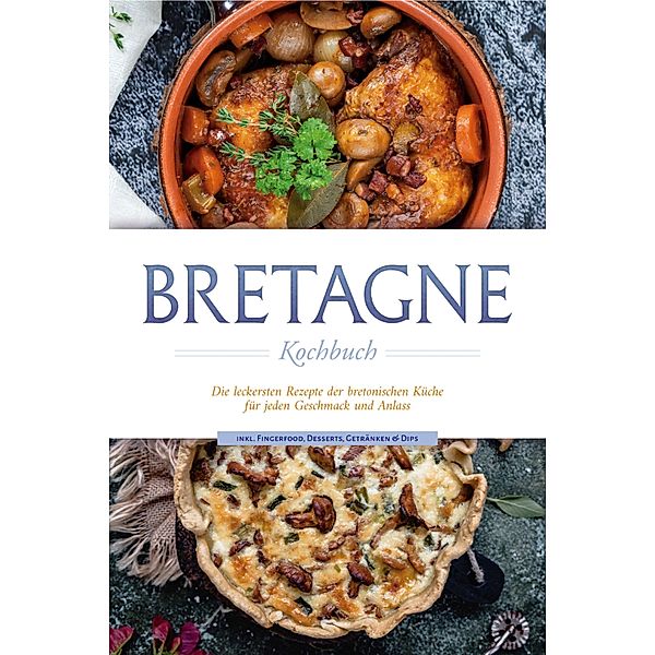 Bretagne Kochbuch: Die leckersten Rezepte der bretonischen Küche für jeden Geschmack und Anlass - inkl. Fingerfood, Desserts, Getränken & Dips, Jana Thomas