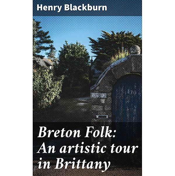 Breton Folk: An artistic tour in Brittany, Henry Blackburn