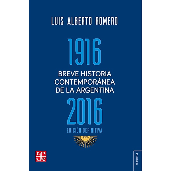 Breve historia contemporánea de la Argentina 1916-2016 / Tezontle, Luis Alberto Romero