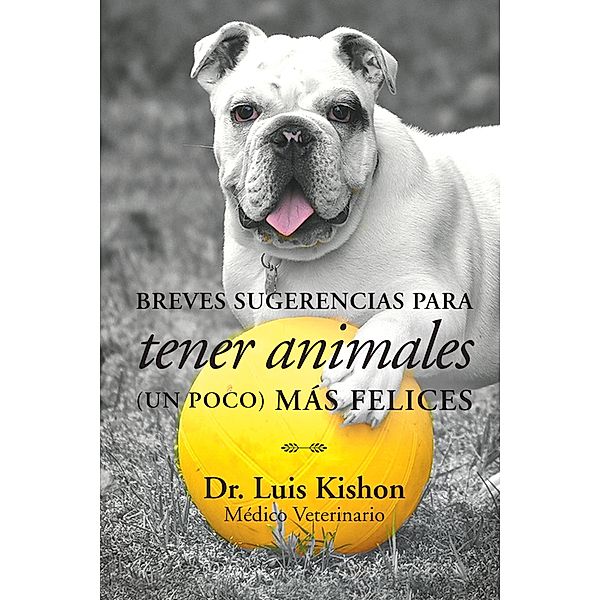 Breves Sugerencias Para Tener Animales (Un Poco) Más Felices, Luis Kishon