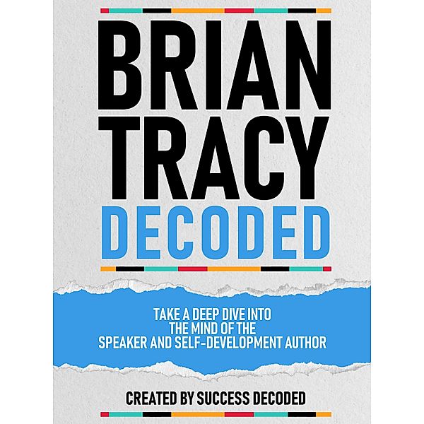 Brian Tracy Decoded - Take A Deep Dive Into The Mind Of The Speaker And Self-Development Author, Success Decoded