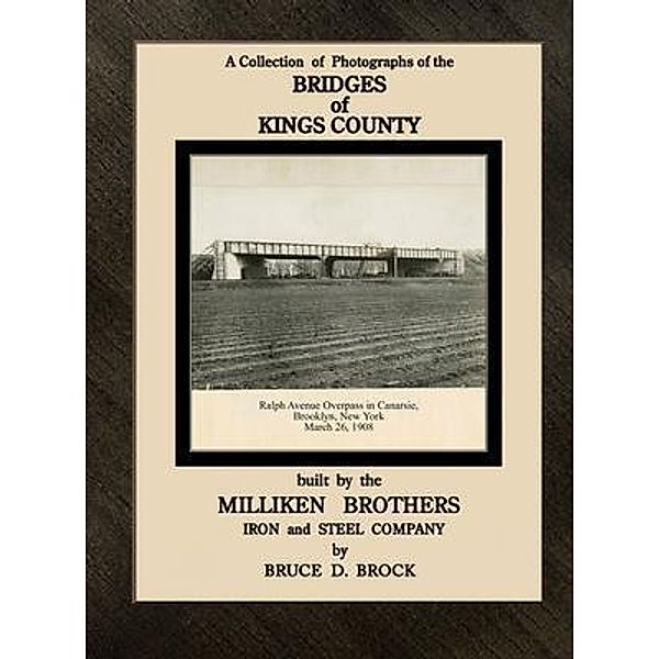 Bridges  of   Kings  County  built.  by  the  Milliken  Brothers.                                                                                                                                        Bruce  D.  Brock, Bruce Brock