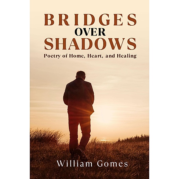 Bridges Over Shadows: Poetry of Home, Heart, and Healing, William Gomes