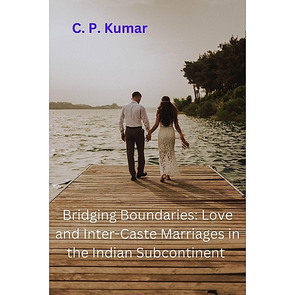Bridging Boundaries: Love and Inter-Caste Marriages in the Indian Subcontinent, C. P. Kumar