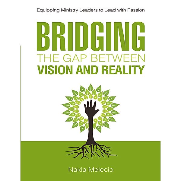 Bridging the Gap Between Vision and Reality: Equipping Ministry Leaders to Lead With Passion, Nakia Melecio