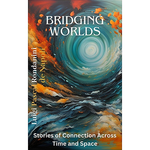 Bridging Worlds: Stories of Connection Across Time and Space, Luigi Pascal Rondanini