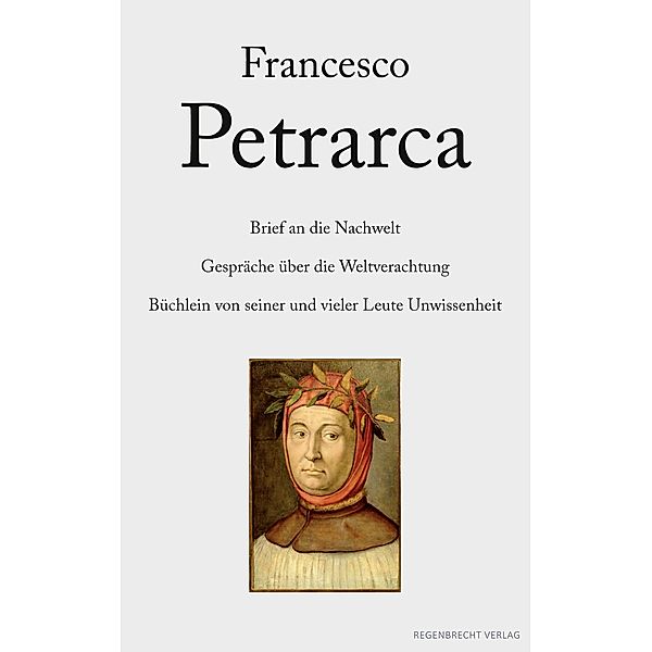 Brief an die Nachwelt. Gespräche über die Weltverachtung. Büchlein von seiner und vieler Leute Unwissenheit, Francesco Petrarca