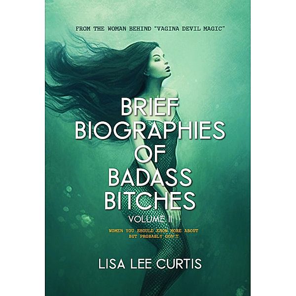 Brief Biographies of Badass Bitches - Volume II:  Women You Should Know More About But Probably Don't / Brief Biographies of Badass Bitches, Lisa Lee Curtis