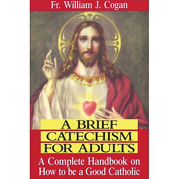 Brief Catechism For Adults, Rev. Fr. William J. Cogan