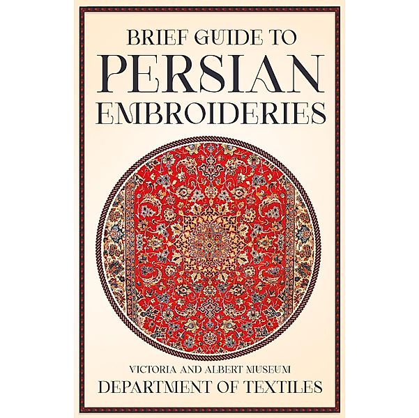 Brief Guide to Persian Embroideries - Victoria and Albert Museum Department of Textiles, Anon