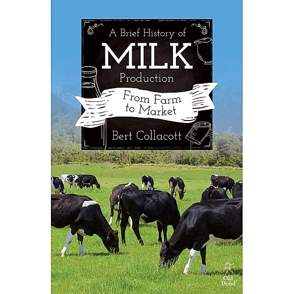 Brief History of Milk Production, A: From Farm to Market, Bert Collacott