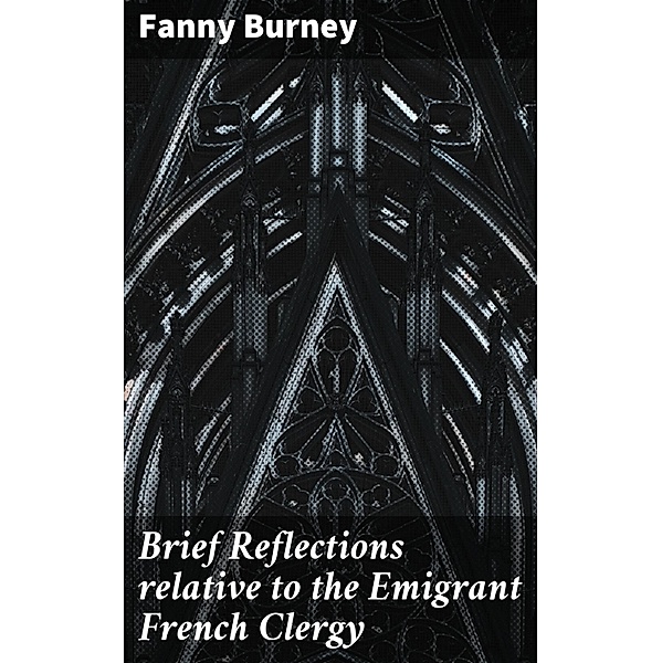 Brief Reflections relative to the Emigrant French Clergy, Fanny Burney