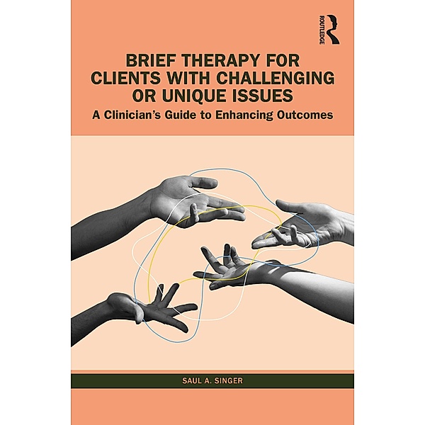 Brief Therapy for Clients with Challenging or Unique Issues, Saul A. Singer