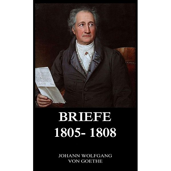 Briefe 1805 - 1808, Johann Wolfgang von Goethe