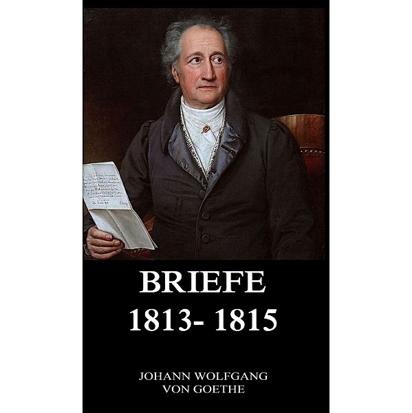 Briefe 1813 - 1815, Johann Wolfgang von Goethe
