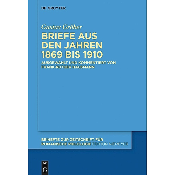 Briefe aus den Jahren 1869 bis 1910 / Beihefte zur Zeitschrift für romanische Philologie Bd.425, Gustav Gröber