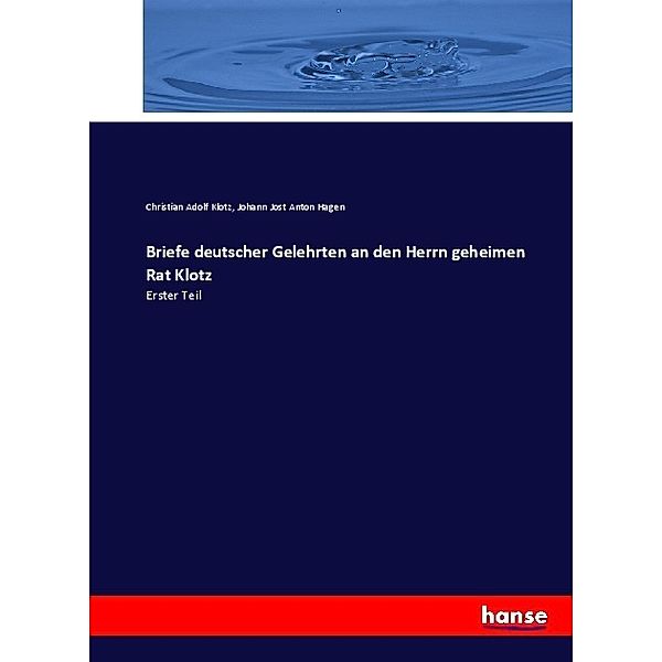 Briefe deutscher Gelehrten an den Herrn geheimen Rat Klotz, Christian Adolf Klotz, Johann Jost Anton Hagen