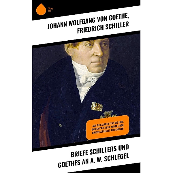 Briefe Schillers und Goethes an A. W. Schlegel, Friedrich Schiller, Johann Wolfgang von Goethe