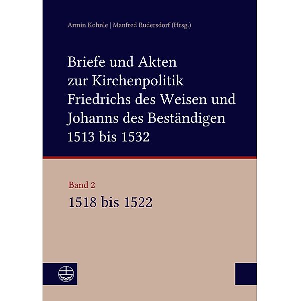 Briefe und Akten zur Kirchenpolitik Friedrichs des Weisen und Johanns... / Briefe und Akten zur Kirchenpolitik Friedrichs des Weisen und Johanns des Beständigen 1513 bis 1532. Reformation im Kontext frühneuzeitlicher Staatswerdung Bd.2