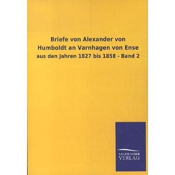 Briefe von Alexander von Humboldt an Varnhagen von Ense aus den Jahren 1827 bis 1858.Bd.2, Alexander von Humboldt