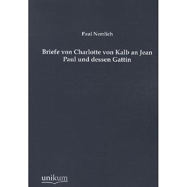 Briefe von Charlotte von Kalb an Jean Paul und dessen Gattin, Paul Nerrlich