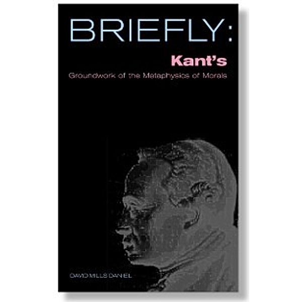 Briefly: Kant's Groundwork of the Metaophysics of Morals, David Mills Daniel