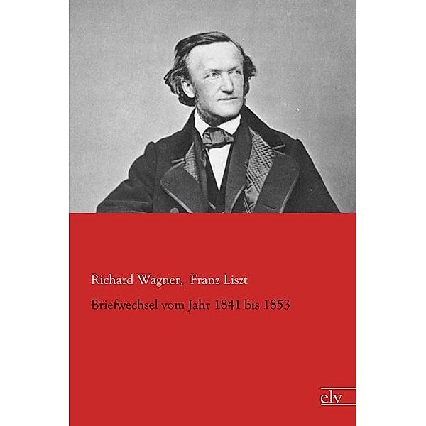 Briefwechsel vom Jahr 1841 bis 1853, Richard Wagner, Franz Liszt