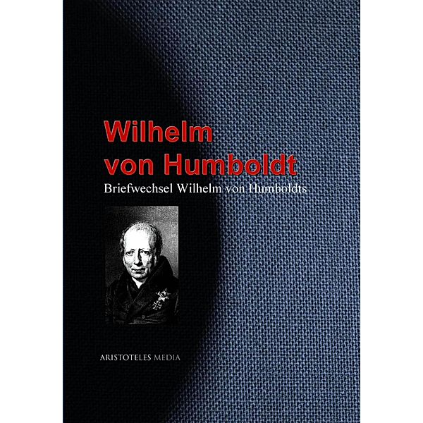 Briefwechsel Wilhelm von Humboldts, Wilhelm von Humboldt