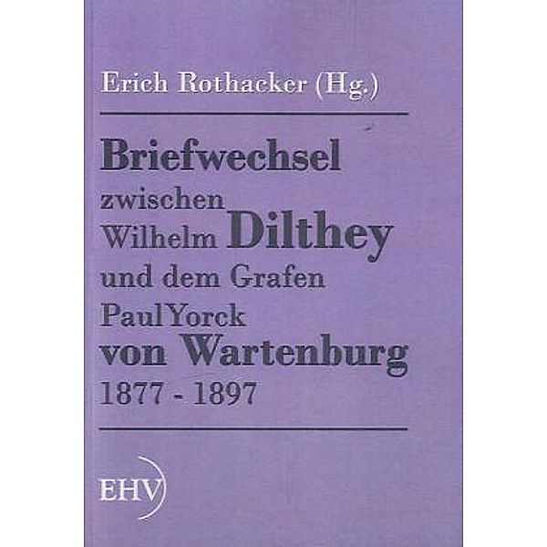 Briefwechsel zwischen Wilhelm Dilthey und dem Grafen Paul Yorck von Wartenburg 1877 - 1897, Wilhelm Dilthey