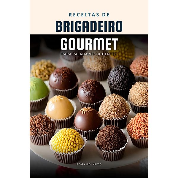 Brigadeiro Gourmet: Receitas de Brigadeiro para Paladares Exigentes / Receitas, Edgard Neto