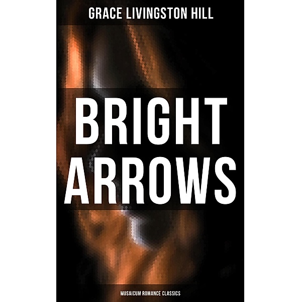 Bright Arrows (Musaicum Romance Classics), Grace Livingston Hill