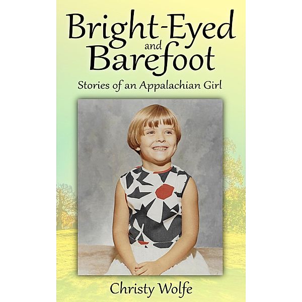 Bright-Eyed and Barefoot (Stories of an Appalachian Girl) / Stories of an Appalachian Girl, Christy Wolfe