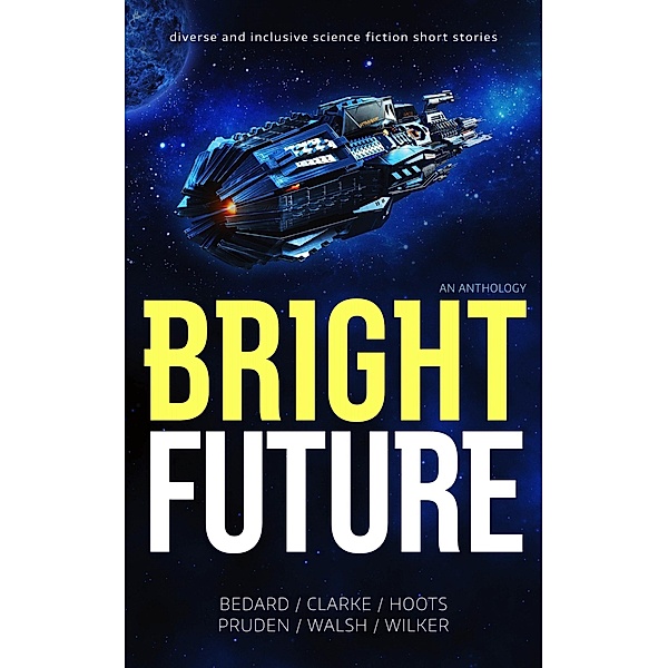 Bright Future: An Anthology, Si Clarke, Jeannette Bedard, Dani Hoots, D. M. Pruden, Dave Walsh, John Wilker