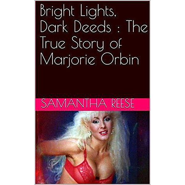 Bright Lights Dark Deeds : The True Story of Marjorie Orbin, Samantha Reese