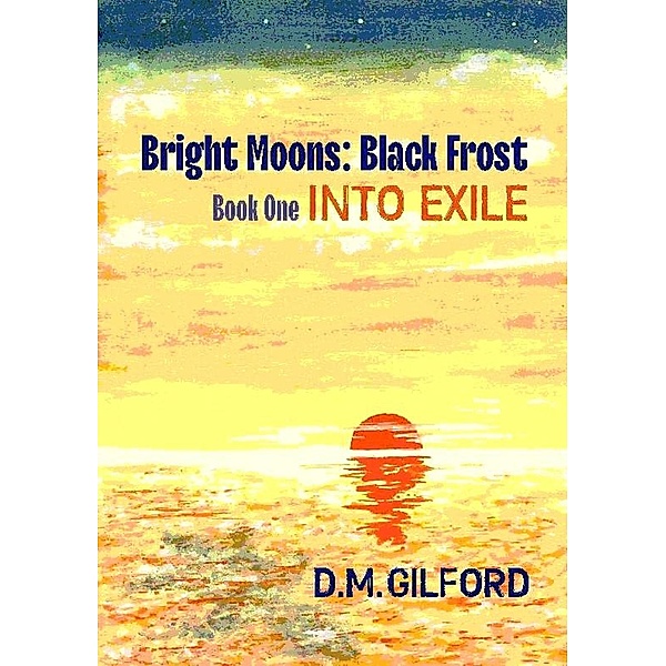 Bright Moons: Black Frost, Book One: Into Exile / Bright Moons: Black Frost, D. M. Gilford