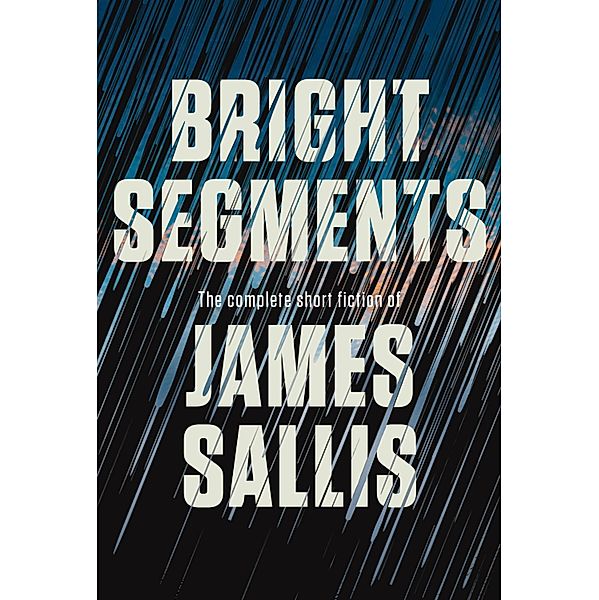 Bright Segments: The Complete Short Fiction, James Sallis