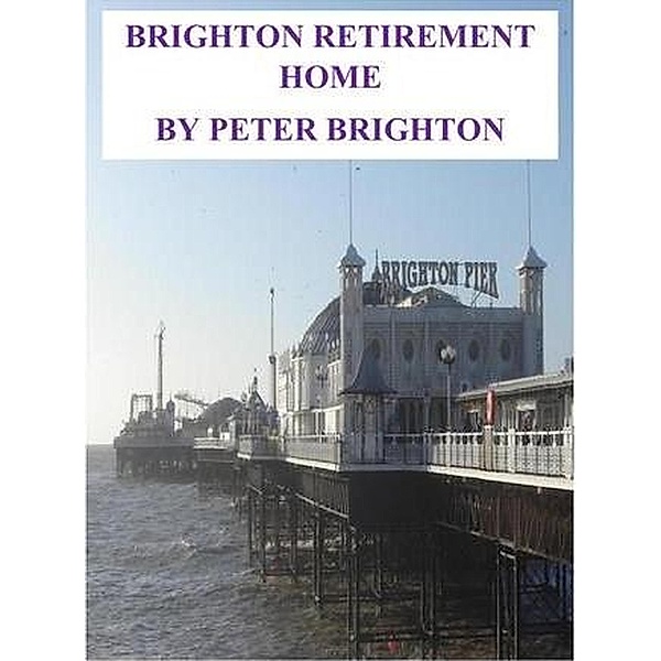 Brighton Retirement Home (FILM AND TV SCRIPTS SHORT STORIES, #4) / FILM AND TV SCRIPTS SHORT STORIES, Peter Brighton