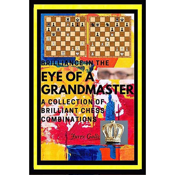 Brilliance in the Eye of a Grandmaster: A Collection of Brilliant Chess Combinations, Jurex Gallo