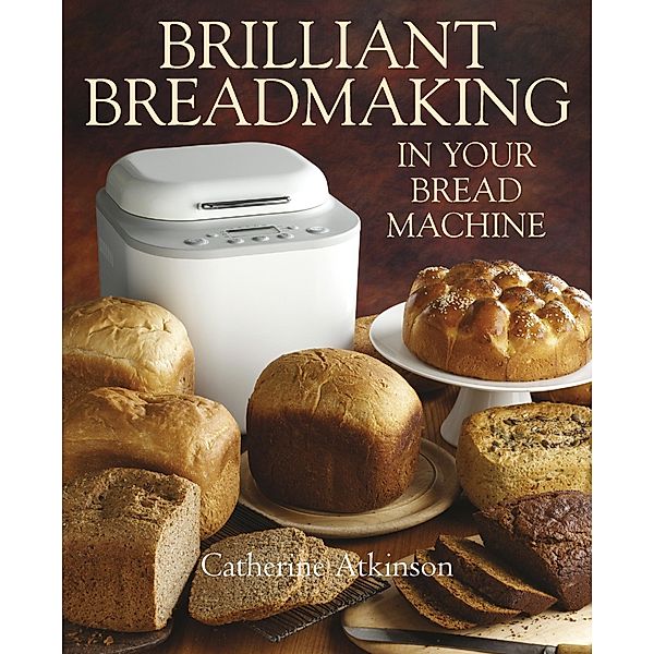 Brilliant Breadmaking in Your Bread Machine, Catherine Atkinson