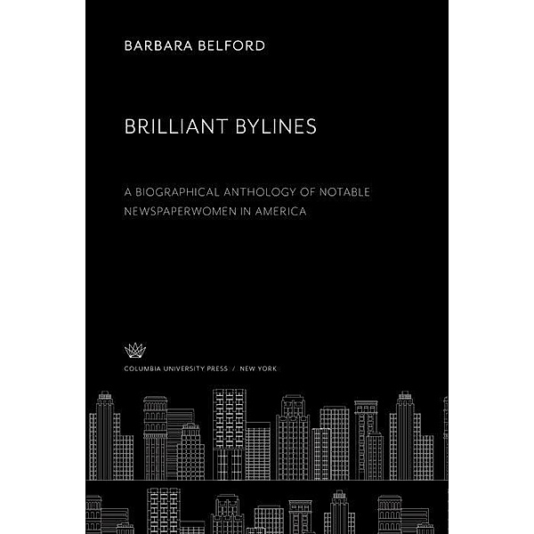 Brilliant Bylines. a Biographical Anthology of Notable Newspaperwomen in America, Barbara Belford