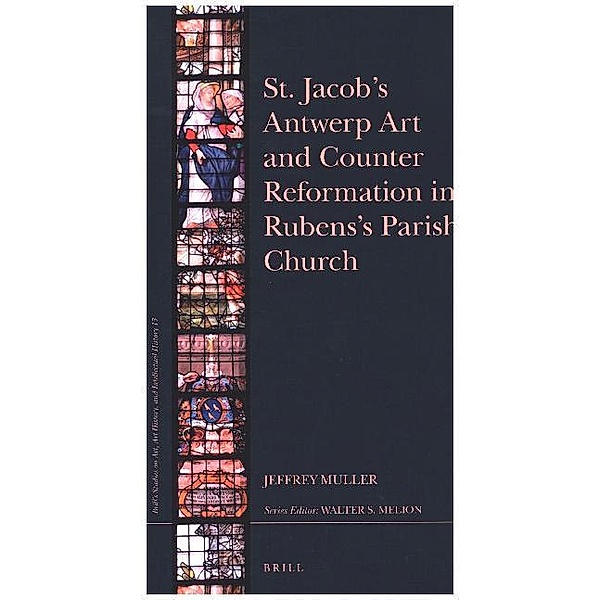Brill's Studies on Art, Art History, and Intellectual History / 253/13 / St. Jacobs Antwerp Art and Counter Reformation in Rubens's Parish Church, Jeffrey Muller