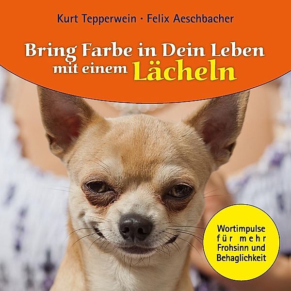 Bring Farbe in Dein Leben mit einem Lächeln, Felix Aeschbacher, Kurt Tepperwein