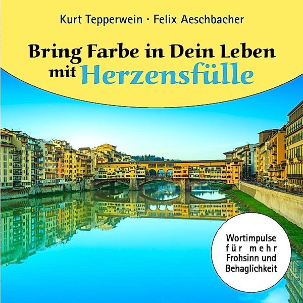 Bring Farbe in Dein Leben mit Herzensfülle, Felix Aeschbacher, Kurt Tepperwein