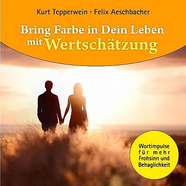 Bring Farbe in Dein Leben mit Wertschätzung, Kurt Tepperwein, Felix Aeschbacher