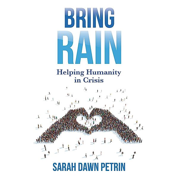 Bring Rain: Helping Humanity in Crisis, Sarah Dawn Petrin