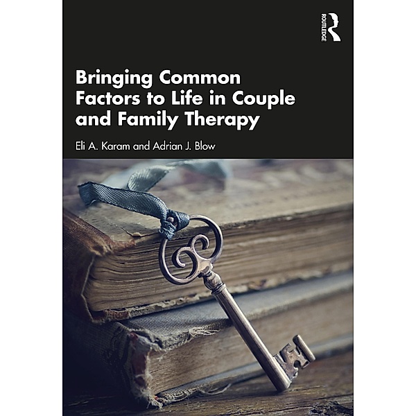 Bringing Common Factors to Life in Couple and Family Therapy, Eli A. Karam, Adrian J. Blow