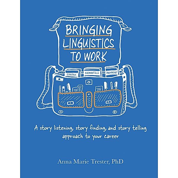 Bringing Linguistics to Work: A Story Listening, Story Finding, and Story Telling Approach to Your Career, Anna Marie Trester
